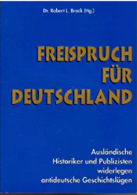 Freispruch für Deutschland - ausländische Historiker und Publizisten widerlegen antideutsche Geschichtslügen - Dr Robert L Brock